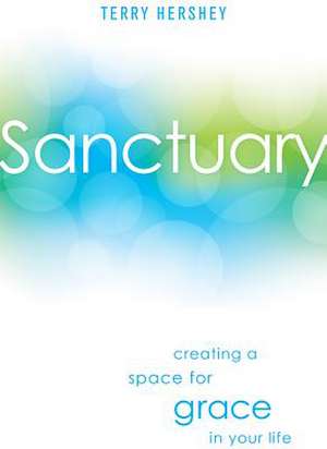 Sanctuary: Creating a Space for Grace in Your Life de Terry Hershey