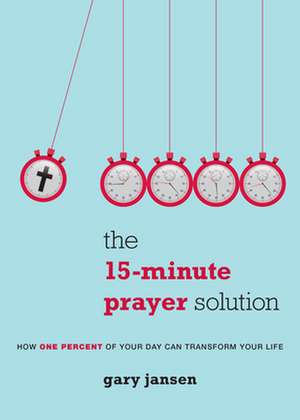 The 15-Minute Prayer Solution: How One Percent of Your Day Can Transform Your Life de Gary Jansen