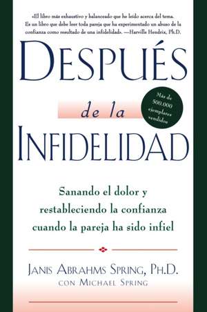 Después de la infidelidad: Sanando el dolor y restableciendo la confianza cuando la pareja ha sido infiel de Janis A. Spring