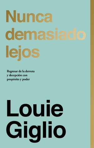 Nunca demasiado lejos: Regresar de la derrota y decepción con propósito y poder de Louie Giglio