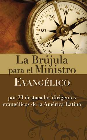 La brújula para el ministro evangélico: Por 23 destacados dirigentes evangélicos de la América Latina de Zondervan