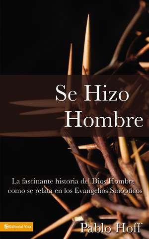 Se hizo hombre: La fascínate historia del Dios hombre como se relata en los evangelios sinópticos de Pablo Hoff