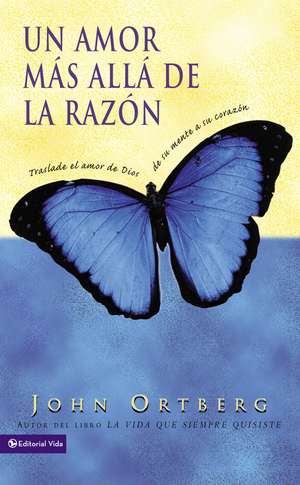 Un amor más allá de la razón: Traslade el amor de Dios de su mente a su corazón de John Ortberg