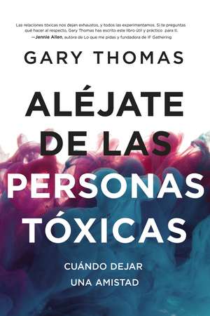 Aléjate de las personas tóxicas: Cuándo dejar una amistad de Gary Thomas