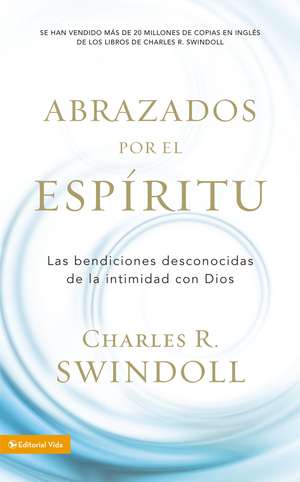 Abrazados por el Espíritu: Las bendiciones desconocidas de la intimidad con Dios de Charles R. Swindoll