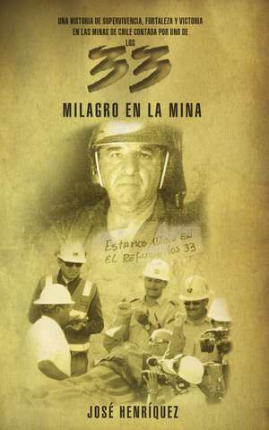 Milagro en la mina: Una historia de supervivencia, fortaleza y victoria en las minas de Chile contada por uno de los 33 de José Henriquez