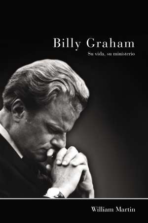 Billy Graham - Su vida, su ministerio de William C. Martin