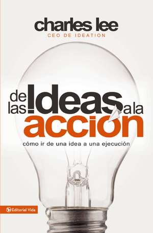 De las ideas a la acción: Cómo ir de una idea a su ejecución de Charles T. Lee