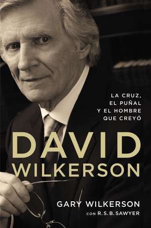 David Wilkerson: La cruz, el puñal y el hombre que creyó de Gary Wilkerson