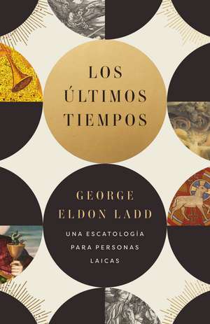 Los últimos tiempos: Una escatología para personas laicas de George Eldon Ladd