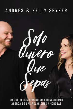 Solo quiero que sepas: Lo que hemos aprendido y descubierto acerca de las relaciones amorosas de Andrés Spyker