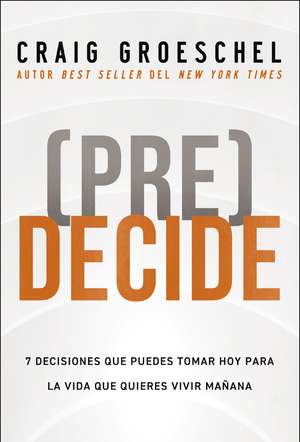 (Pre)Decide: 7 decisiones que puedes tomar hoy para la vida que quieres vivir mañana de Craig Groeschel