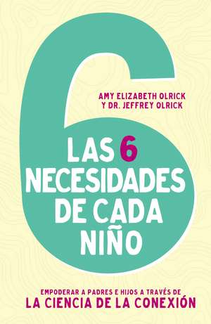 Las 6 necesidades de cada niño: Empoderar a padres e hijos a través de la ciencia de la conexión de Amy Elizabeth Olrick