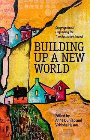 Building Up a New World: Congregational Organizing for Transformative Impact de Anne Dunlap