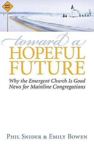 Toward a Hopeful Future: Why the Emergent Church Is Good News for Mainline Congregations de Phil Snider