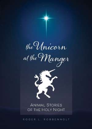 Unicorn at the Manger:: Animal Stories of the Holy Night (Revised & Updated) de Roger L. Robbennolt