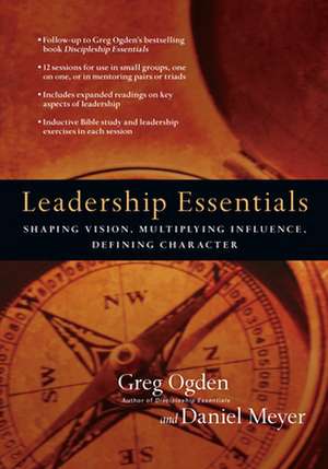 Leadership Essentials – Shaping Vision, Multiplying Influence, Defining Character de Greg Ogden