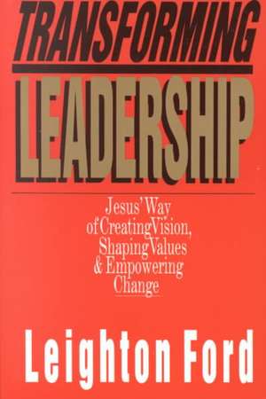 Transforming Leadership – Jesus` Way of Creating Vision, Shaping Values Empowering Change de Leighton Ford