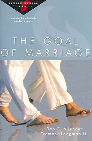 The Goal of Marriage: Creating Strength and Beauty in Your Marriage de Dan B. Allender