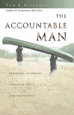 The Accountable Man – Pursuing Integrity Through Trust and Friendship de Tom Eisenman