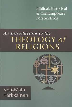 An Introduction to the Theology of Religions – Biblical, Historical & Contemporary Perspectives de Veli–matti Kärkkäinen