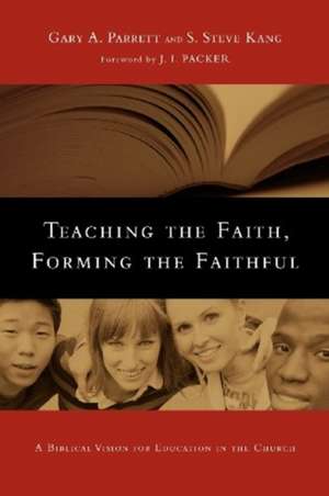 Teaching the Faith, Forming the Faithful – A Biblical Vision for Education in the Church de Gary A. Parrett