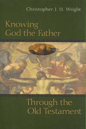 Knowing God the Father Through the Old Testament de Christopher J. H. Wright