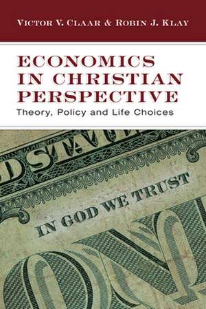 Economics in Christian Perspective – Theory, Policy and Life Choices de Victor V. Claar