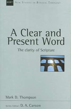 A Clear and Present Word: The Clarity of Scripture de Mark D. Thompson