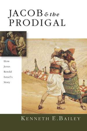 Jacob & the Prodigal – How Jesus Retold Israel`s Story de Kenneth E. Bailey