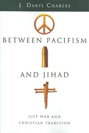 Between Pacifism and Jihad – Just War and Christian Tradition de J. Daryl Charles