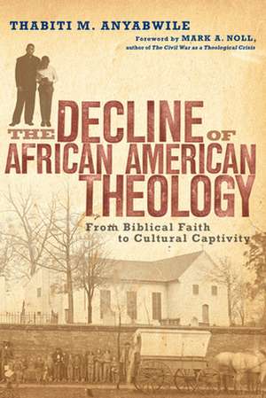 The Decline of African American Theology – From Biblical Faith to Cultural Captivity de Thabiti M. Anyabwile