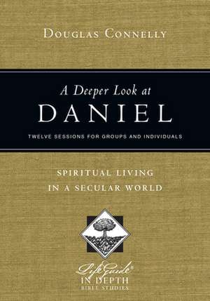 A Deeper Look at Daniel – Spiritual Living in a Secular World de Douglas Connelly