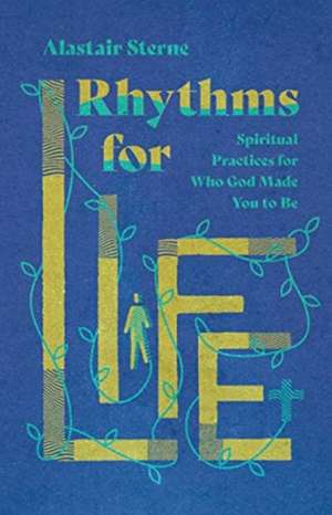 Rhythms for Life – Spiritual Practices for Who God Made You to Be de Alastair Sterne