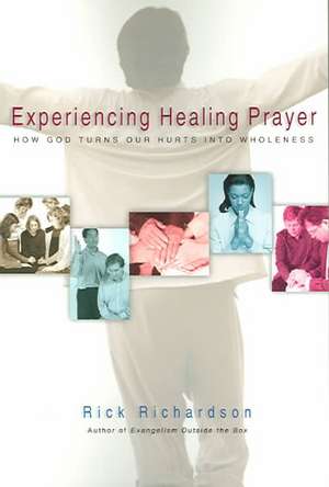 Experiencing Healing Prayer: How God Turns Our Hurts Into Wholeness de Rick Richardson