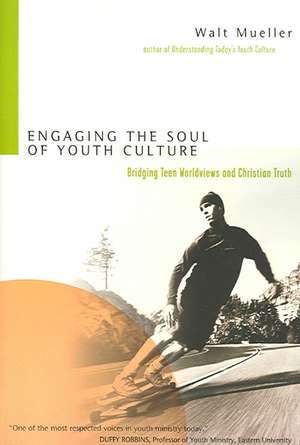 Engaging the Soul of Youth Culture – Bridging Teen Worldviews and Christian Truth de Walt Mueller