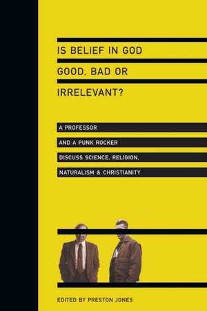 Is Belief in God Good, Bad or Irrelevant? – A Professor and a Punk Rocker Discuss Science, Religion, Naturalism Christianity de Preston Jones