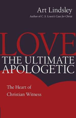 Love, the Ultimate Apologetic: The Heart of Christian Witness de Art Lindsley