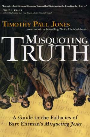 Misquoting Truth: A Guide to the Fallacies of Bart Ehrman's "Misquoting Jesus" de Timothy Paul Jones