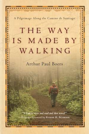 The Way Is Made by Walking – A Pilgrimage Along the Camino de Santiago de Arthur Paul Boers