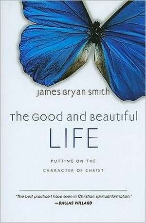 The Good and Beautiful Life: Putting on the Character of Christ de James Bryan Smith