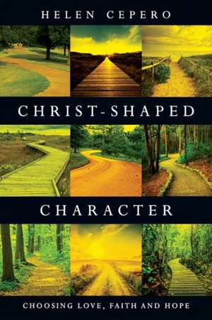 Christ–Shaped Character – Choosing Love, Faith and Hope de Helen Cepero