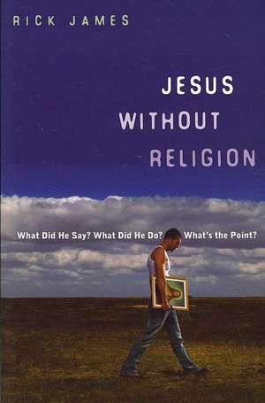 Jesus Without Religion: What Did He Say? What Did He Do? What's the Point? de Rick James