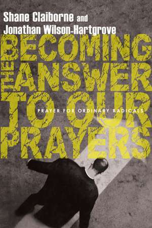 Becoming the Answer to Our Prayers – Prayer for Ordinary Radicals de Shane Claiborne