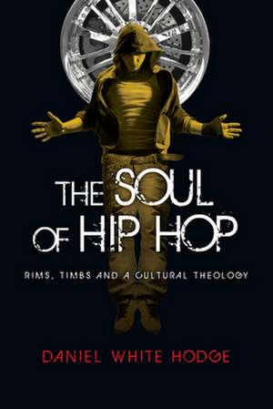 The Soul of Hip Hop: Rims, Timbs and a Cultural Theology de Daniel White Hodge