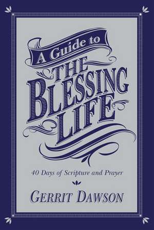 A Guide to the Blessing Life: 40 Days of Scripture and Prayer de Gerrit Dawson