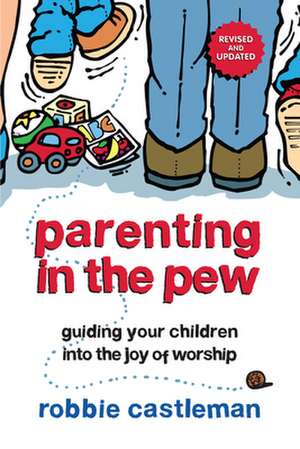 Parenting in the Pew – Guiding Your Children into the Joy of Worship de Robbie F. Castleman