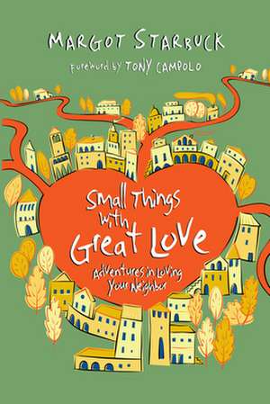 Small Things with Great Love – Adventures in Loving Your Neighbor de Margot Starbuck