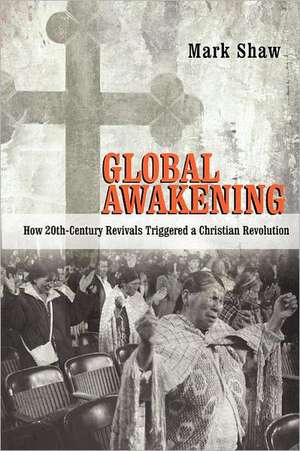 Global Awakening: How 20th-Century Revivals Triggered a Christian Revolution de Mark Shaw