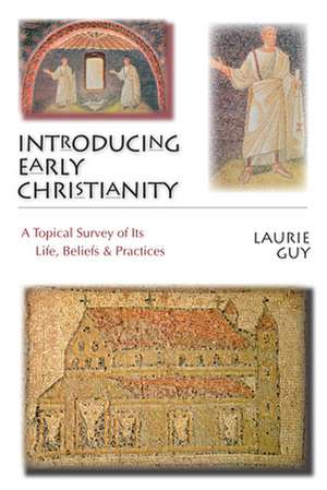 Introducing Early Christianity: A Topical Survey of Its Life, Beliefs & Practices de Laurie Guy